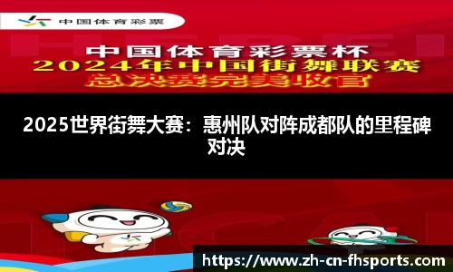 2025世界街舞大赛：惠州队对阵成都队的里程碑对决