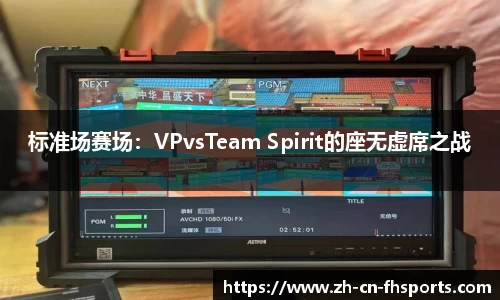 标准场赛场：VPvsTeam Spirit的座无虚席之战